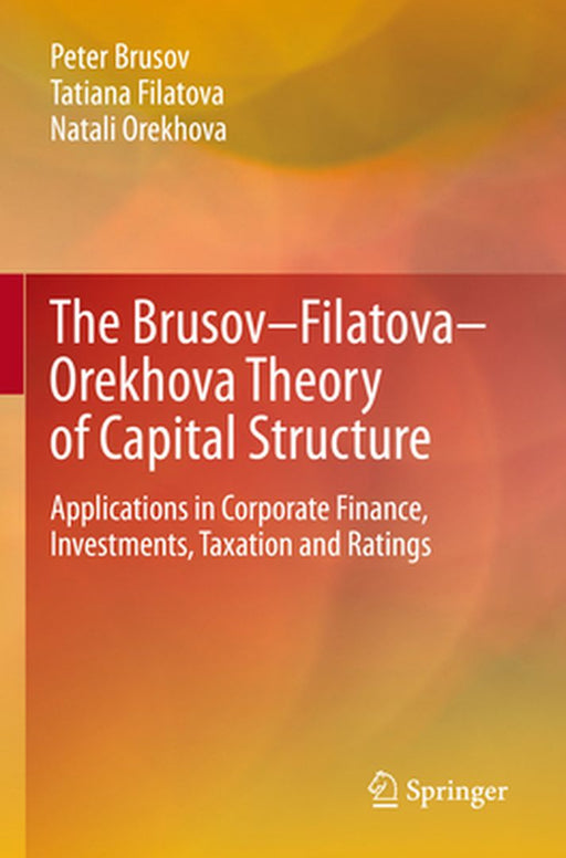 The Brusov-Filatova-Orekhova Theory of Capital Structure: Applications in Corporate Finance, Investments, Taxation and Ratings by Peter Brusov