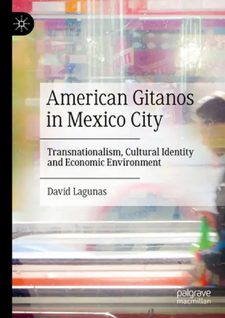 American Gitanos in Mexico City: Transnationalism, Cultural Identity and Economic Environment by David Lagunas
