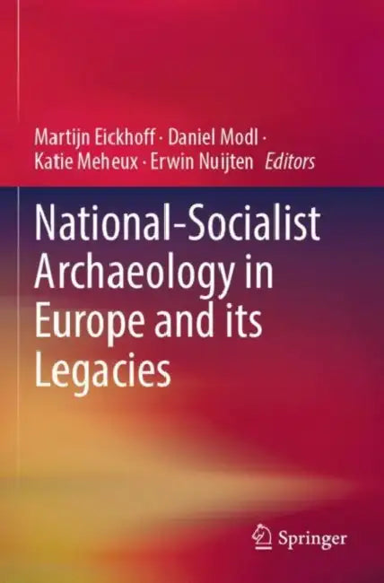 National-Socialist Archaeology in Europe and its Legacies by Martijn Eickhoff