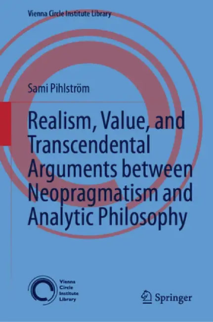 Realism, Value, and Transcendental Arguments Between Neopragmatism and Analytic Philosophy by Sami Pihlström