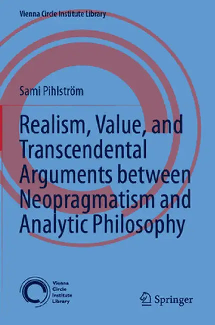 Realism, Value, and Transcendental Arguments Between Neopragmatism and Analytic Philosophy by Sami Pihlström