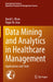 Data Mining and Analytics in Healthcare Management: Applications and Tools by David L. Olson