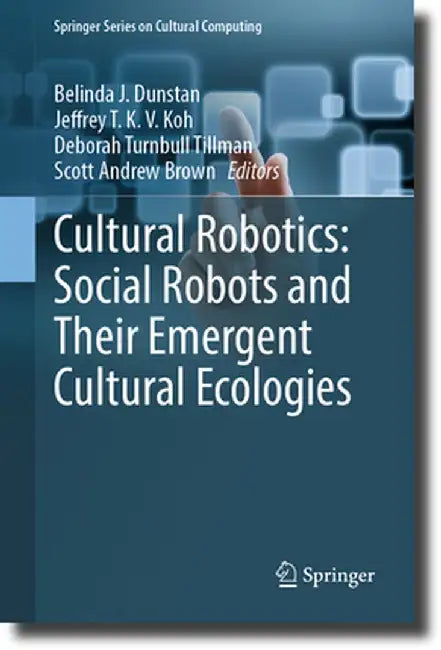 Cultural Robotics: Social Robots and Their Emergent Cultural Ecologies by Belinda J. Dunstan