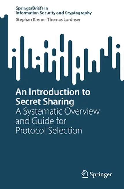 An Introduction to Secret Sharing: A Systematic Overview and Guide for Protocol Selection by Stephan Krenn
