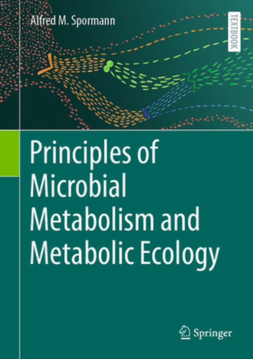 Principles of Microbial Metabolism and Metabolic Ecology by Alfred M. Spormann