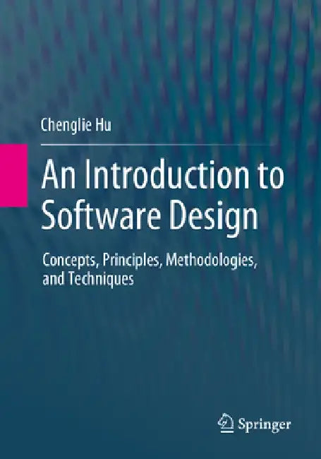 An Introduction to Software Design: Concepts, Principles, Methodologies, and Techniques by Chenglie Hu