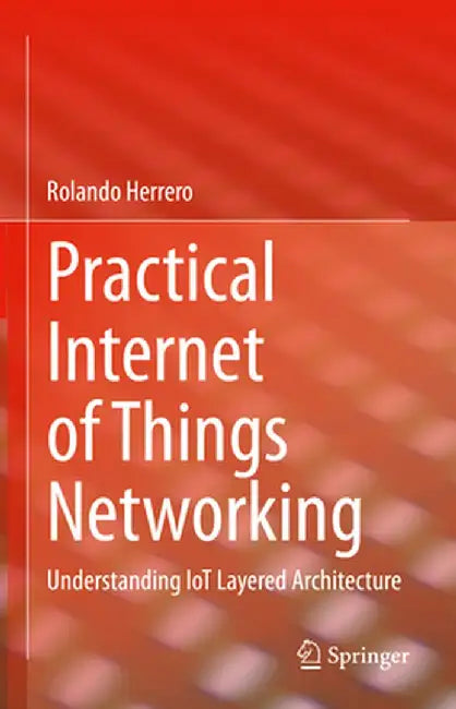 Practical Internet of Things Networking: Understanding IoT Layered Architecture by Herrero