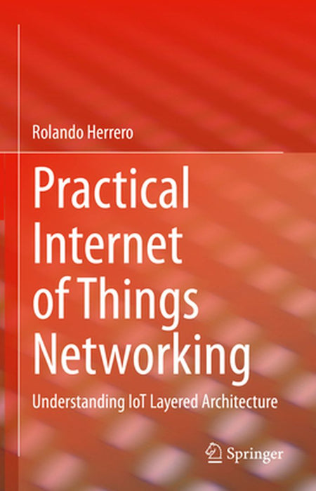 Practical Internet of Things Networking: Understanding IoT Layered Architecture by Herrero