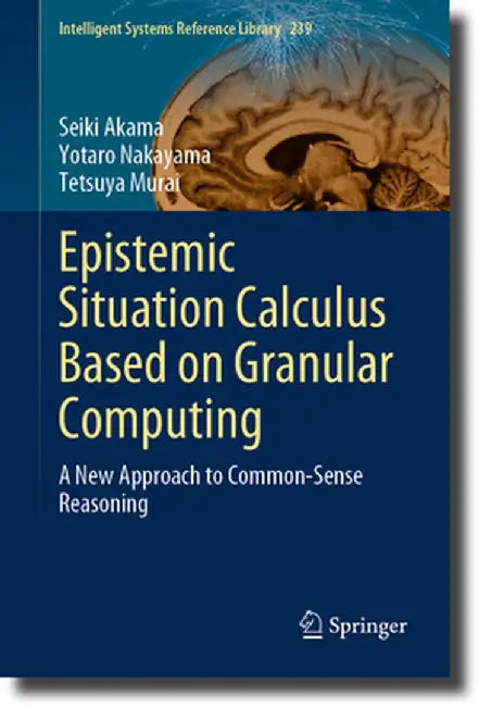 Epistemic Situation Calculus Based on Granular Computing: A New Approach to Common-Sense Reasoning by Seiki Akama