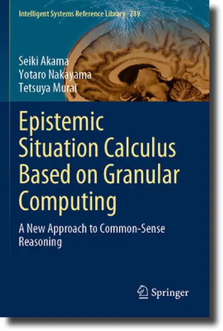 Epistemic Situation Calculus Based on Granular Computing: A New Approach to Common-Sense Reasoning by Seiki Akama