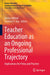 Teacher Education as an Ongoing Professional Trajectory: Implications for Policy and Practice by Denise Mifsud