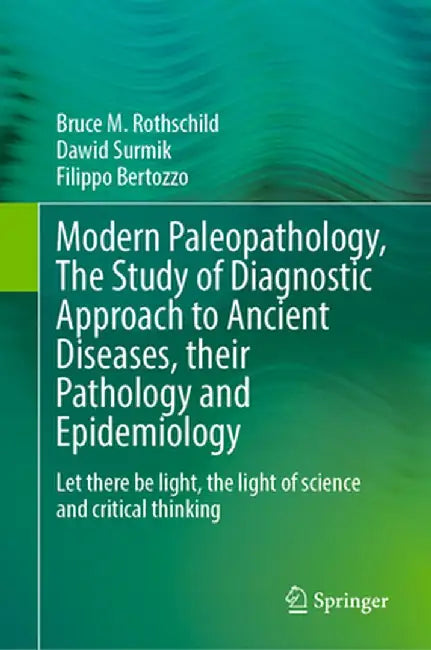 Modern Paleopathology, the Study of Diagnostic Approach to Ancient Diseases, Their Pathology and Epidemiology: Let There Be Light, the Light of Scienc by Bruce M. Rothschild