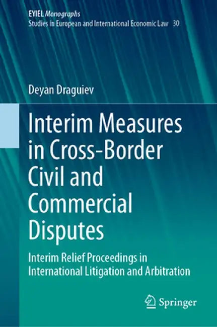 Interim Measures in Cross-Border Civil and Commercial Disputes: Interim Relief Proceedings in International Litigation and Arbitration by Deyan Draguiev