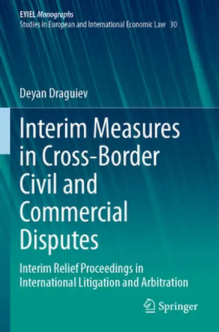 Interim Measures in Cross-Border Civil and Commercial Disputes: Interim Relief Proceedings in International Litigation and Arbitration by Deyan Draguiev