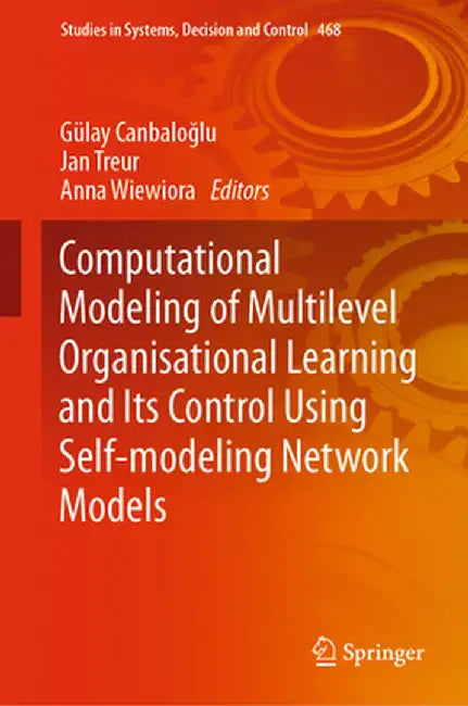 Computational Modeling of Multilevel Organisational Learning and Its Control Using Self-Modeling Network Models by Gülay Canbaloğlu