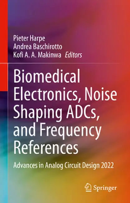 Biomedical Electronics, Noise Shaping Adcs, and Frequency References: Advances in Analog Circuit Design 2022 by Pieter Harpe