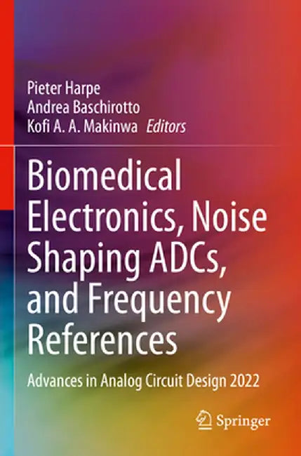 Biomedical Electronics, Noise Shaping Adcs, and Frequency References: Advances in Analog Circuit Design 2022 by Pieter Harpe