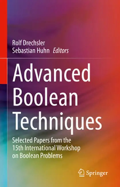 Advanced Boolean Techniques: Selected Papers from the 15th International Workshop on Boolean Problems by Rolf Drechsler