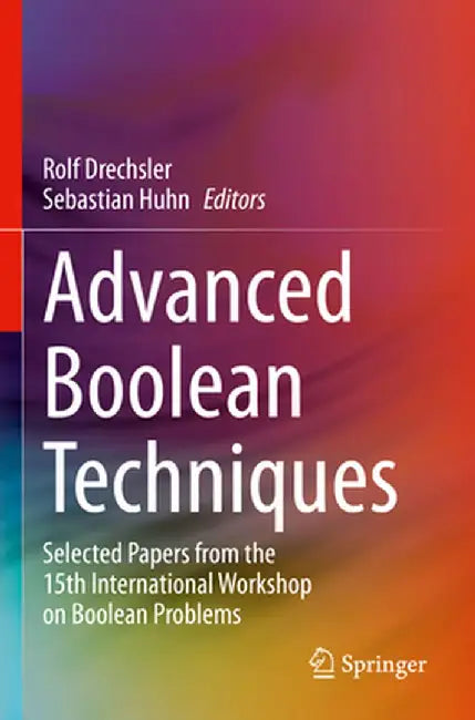 Advanced Boolean Techniques: Selected Papers from the 15th International Workshop on Boolean Problems by Rolf Drechsler
