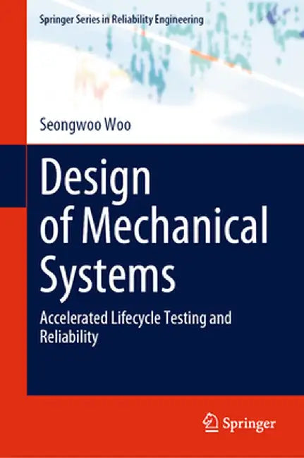 Design of Mechanical Systems: Accelerated Lifecycle Testing and Reliability by Seongwoo Woo
