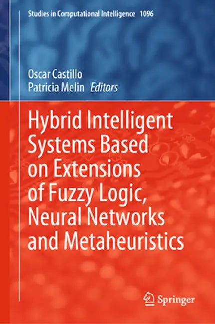 Hybrid Intelligent Systems Based on Extensions of Fuzzy Logic, Neural Networks and Metaheuristics by Oscar Castillo