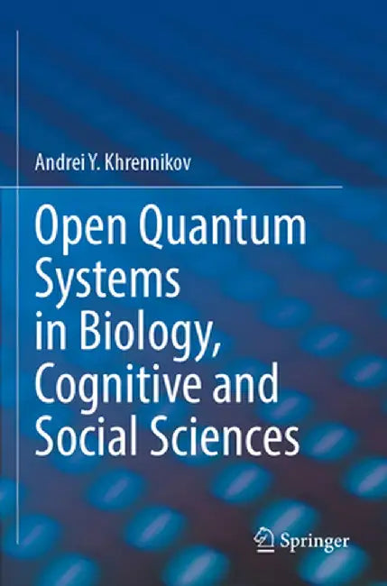Open Quantum Systems in Biology, Cognitive and Social Sciences by Andrei Y. Khrennikov