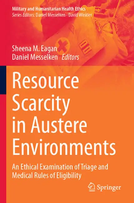 Resource Scarcity in Austere Environments: An Ethical Examination of Triage and Medical Rules of Eligibility by Sheena M. Eagan