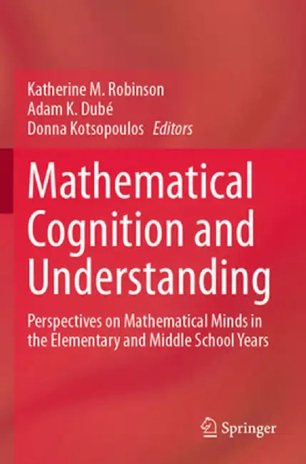 Mathematical Cognition and Understanding: Perspectives on Mathematical Minds in the Elementary and Middle School Years by Katherine M. Robinson