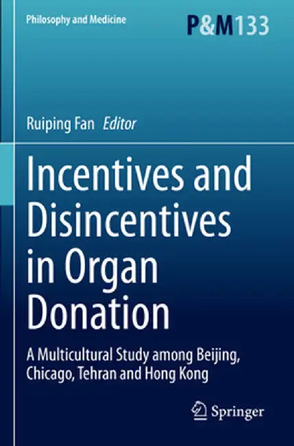 Incentives and Disincentives in Organ Donation: A Multicultural Study Among Beijing, Chicago, Tehran and Hong Kong by Ruiping Fan