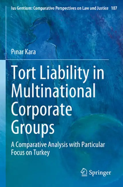 Tort Liability in Multinational Corporate Groups: A Comparative Analysis with Particular Focus on Turkey by Pınar Kara