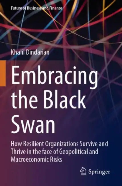 Embracing the Black Swan: How Resilient Organizations Survive and Thrive in the Face of Geopolitical and Macroeconomic Risks by Khalil Dindarian