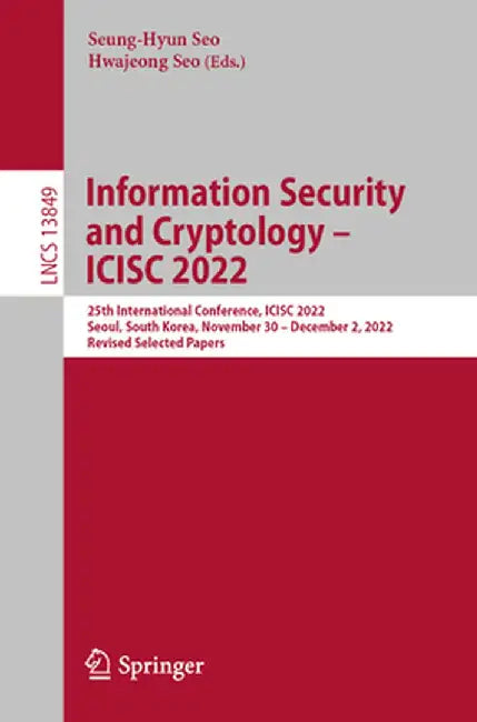 Information Security and Cryptology - Icisc 2022: 25th International Conference, Icisc 2022, Seoul, South Korea, November 30 - December 2, 2022, Revis by Seung-Hyun Seo