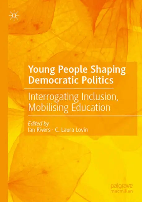 Young People Shaping Democratic Politics: Interrogating Inclusion, Mobilising Education by Ian Rivers