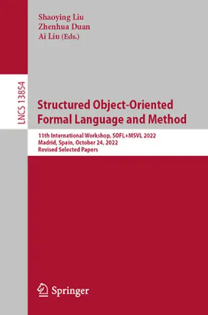 Structured Object-Oriented Formal Language and Method: 11th International Workshop, Sofl+msvl 2022, Madrid, Spain, October 24, 2022, Revised Selected by Shaoying Liu