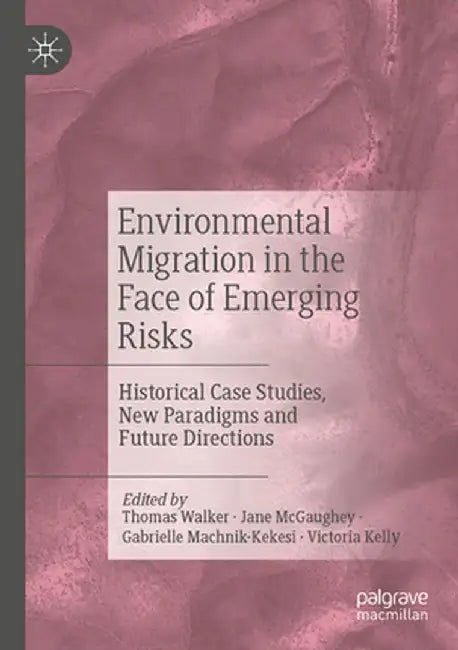 Environmental Migration in the Face of Emerging Risks: Historical Case Studies, New Paradigms and Future Directions by Thomas Walker