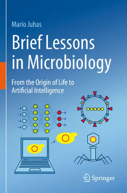 Brief Lessons in Microbiology: From the Origin of Life to Artificial Intelligence by Mario Juhas