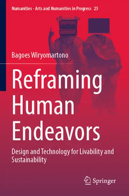 Reframing Human Endeavors: Design and Technology for Livability and Sustainability by Bagoes Wiryomartono