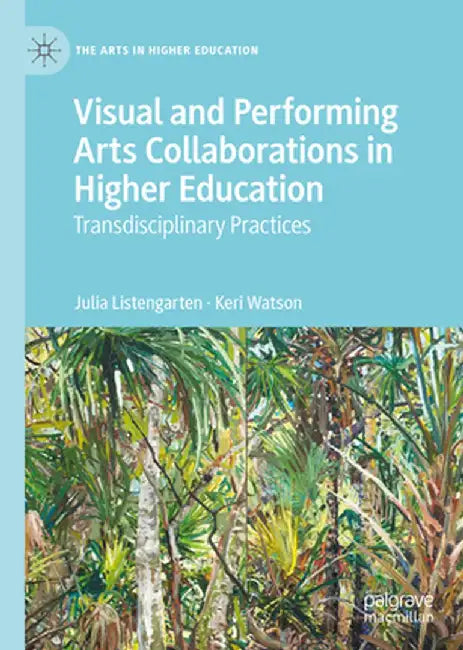 Visual and Performing Arts Collaborations in Higher Education: Transdisciplinary Practices by Julia Listengarten