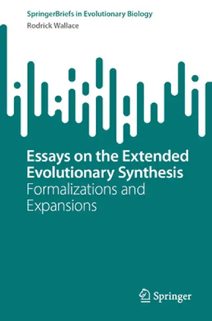 Essays on the Extended Evolutionary Synthesis: Formalizations and Expansions by Rodrick Wallace