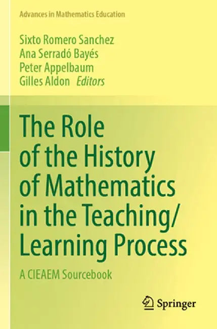 The Role of the History of Mathematics in the Teaching/Learning Process: A Cieaem Sourcebook by Sixto Romero Sanchez