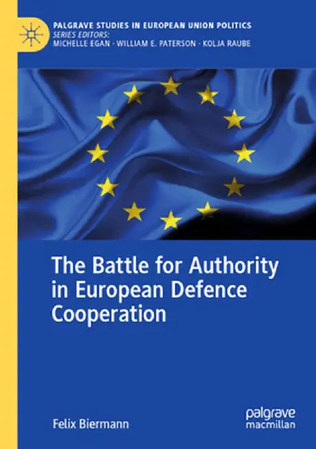 The Battle for Authority in European Defence Cooperation by Felix Biermann
