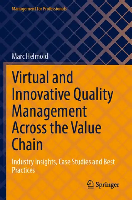 Virtual and Innovative Quality Management Across the Value Chain: Industry Insights, Case Studies and Best Practices by Marc Helmold