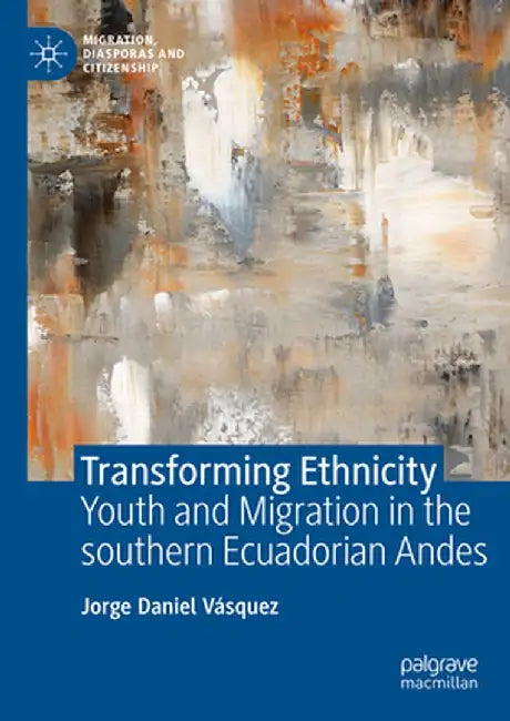 Transforming Ethnicity: Youth and Migration in the Southern Ecuadorian Andes by Jorge Daniel Vásquez