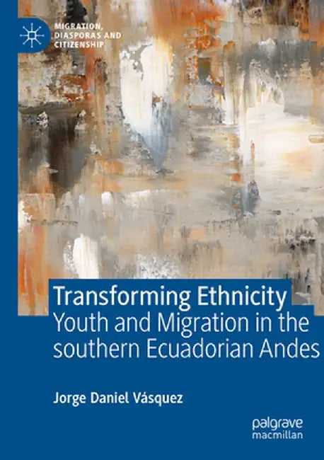 Transforming Ethnicity: Youth and Migration in the Southern Ecuadorian Andes by Jorge Daniel Vásquez