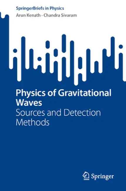 Physics of Gravitational Waves: Sources and Detection Methods by Arun Kenath