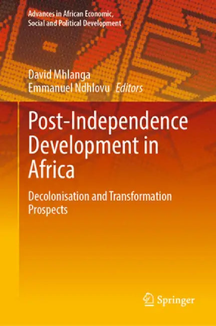 Post-Independence Development in Africa: Decolonisation and Transformation Prospects by David Mhlanga
