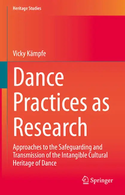 Dance Practices as Research: Approaches to the Safeguarding and Transmission of the Intangible Cultural Heritage of Dance by Vicky Kämpfe