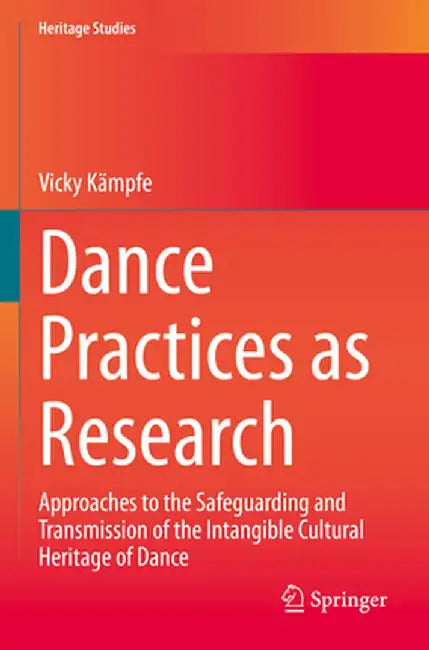 Dance Practices as Research: Approaches to the Safeguarding and Transmission of the Intangible Cultural Heritage of Dance by Vicky Kämpfe