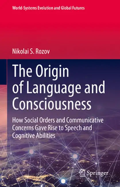 The Origin of Language and Consciousness: How Social Orders and Communicative Concerns Gave Rise to Speech and Cognitive Abilities by Nikolai S. Rozov