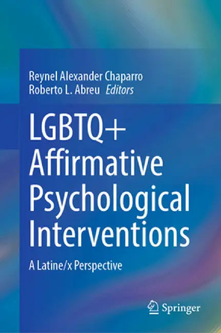 LGBTQ+ Affirmative Psychological Interventions: A Latine/X Perspective by Reynel Alexander Chaparro
